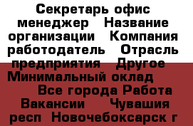 Секретарь/офис-менеджер › Название организации ­ Компания-работодатель › Отрасль предприятия ­ Другое › Минимальный оклад ­ 19 000 - Все города Работа » Вакансии   . Чувашия респ.,Новочебоксарск г.